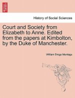 Court and Society from Elizabeth to Anne. Edited from the Papers at Kimbolton, by the Duke of Manchester. Vol. I
