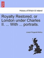 Royalty Restored, or London Under Charles II. ... with ... Portraits.