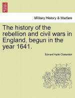 History of the Rebellion and Civil Wars in England, Begun in the Year 1641.