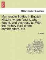 Memorable Battles in English History, Where Fought, Why Fought, and Their Results. with the Military Lives of the Commanders, Etc.