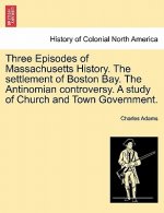Three Episodes of Massachusetts History. the Settlement of Boston Bay. the Antinomian Controversy. a Study of Church and Town Government.