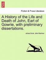 History of the Life and Death of John, Earl of Gowrie, with Preliminary Dissertations.