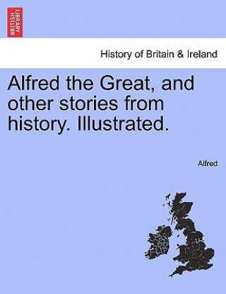 Alfred the Great, and Other Stories from History. Illustrated.
