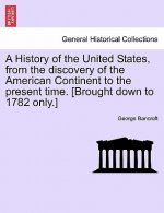 History of the United States, from the Discovery of the American Continent to the Present Time. [Brought Down to 1782 Only.]