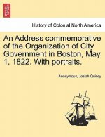 Address Commemorative of the Organization of City Government in Boston, May 1, 1822. with Portraits.