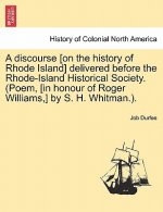 Discourse [on the History of Rhode Island] Delivered Before the Rhode-Island Historical Society. (Poem, [in Honour of Roger Williams, ] by S. H. Whitm