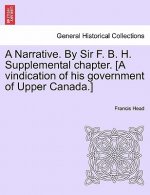 Narrative. by Sir F. B. H. Supplemental Chapter. [A Vindication of His Government of Upper Canada.]
