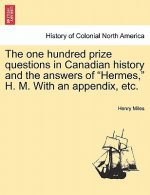 One Hundred Prize Questions in Canadian History and the Answers of 