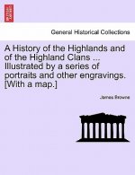 History of the Highlands and of the Highland Clans ... Illustrated by a series of portraits and other engravings. [With a map.]