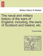 Naval and Military History of the Wars of England, Including, the Wars of Scotland and Ireland, Etc.