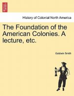 Foundation of the American Colonies. a Lecture, Etc.