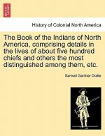 Book of the Indians of North America, Comprising Details in the Lives of about Five Hundred Chiefs and Others the Most Distinguished Among Them, Etc.