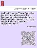 Inquiry Into the Views, Principles, Services and Influences of the Leading Men in the Origination of Our Union and in the Formation and Early Administ