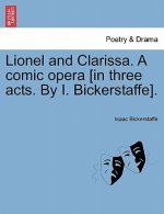 Lionel and Clarissa. a Comic Opera [In Three Acts. by I. Bickerstaffe].