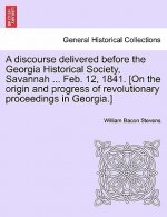 Discourse Delivered Before the Georgia Historical Society, Savannah ... Feb. 12, 1841. [on the Origin and Progress of Revolutionary Proceedings in Geo