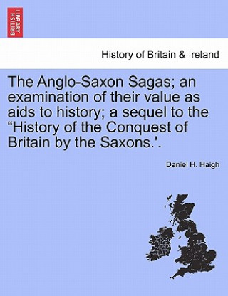 Anglo-Saxon Sagas; An Examination of Their Value as AIDS to History; A Sequel to the History of the Conquest of Britain by the Saxons.'.