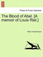 Blood of Abel. [A Memoir of Louis Riel.]