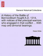 History of the Battle of Bannockburn Fought A.D. 1314, with Notices of the Principal Warriors Who Engaged in That Conflict ... with Map and Armorial B
