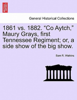 1861 vs. 1882. Co Aytch, Maury Grays, First Tennessee Regiment; Or, a Side Show of the Big Show.