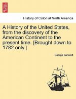 History of the United States, from the discovery of the American Continent to the present time. [Brought down to 1782 only.] VOL.I