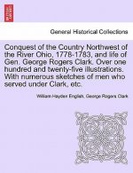 Conquest of the Country Northwest of the River Ohio, 1778-1783, and Life of Gen. George Rogers Clark. Over One Hundred and Twenty-Five Illustrations.