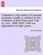 Chapters in the History of Popular Progress Chiefly in Relation to the Freedom of the Press and Trial by Jury. 1660-1820. with an Application to Later