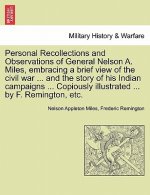 Personal Recollections and Observations of General Nelson A. Miles, Embracing a Brief View of the Civil War ... and the Story of His Indian Campaigns