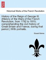 History of the Reign of George III. (History of the Wars of the French Revolution, from 1792 to 1815; Comprehending the Civil History of Great Britain