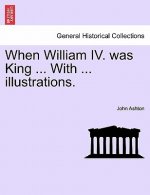 When William IV. Was King ... with ... Illustrations.