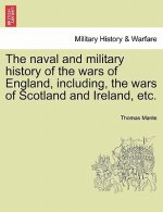 naval and military history of the wars of England, including, the wars of Scotland and Ireland, etc.