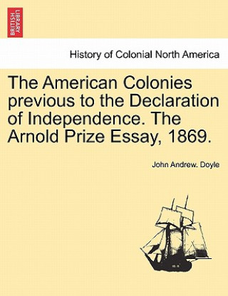 American Colonies Previous to the Declaration of Independence. the Arnold Prize Essay, 1869.