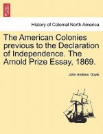 American Colonies Previous to the Declaration of Independence. the Arnold Prize Essay, 1869.