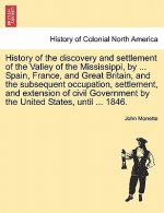 History of the discovery and settlement of the Valley of the Mississippi, by ... Spain, France, and Great Britain, and the subsequent occupation, sett