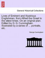 Lives of Eminent and Illustrious Englishmen, from Alfred the Great to the Latest Times. on an Original Plan. Edited by G. G. Cunningham. Illustrated b