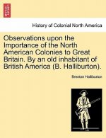Observations Upon the Importance of the North American Colonies to Great Britain. by an Old Inhabitant of British America (B. Halliburton).