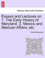 Essays and Lectures on 1. the Early History of Maryland. 2. Mexico and Mexican Affairs, Etc.