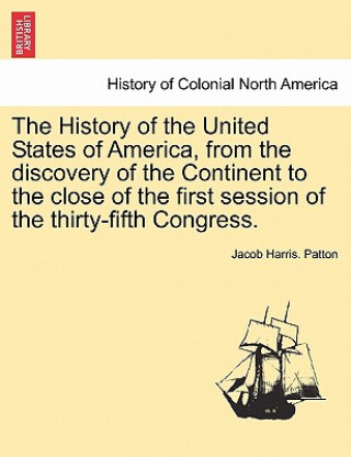 History of the United States of America, from the Discovery of the Continent to the Close of the First Session of the Thirty-Fifth Congress.