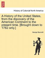 History of the United States, from the Discovery of the American Continent to the Present Time. [Brought Down to 1782 Only.]