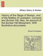 History of the Siege of Boston, and of the Battles of Lexington, Concord and Bunker Hill. Also, an Account of the Bunker Hill Monument. with Illustrat