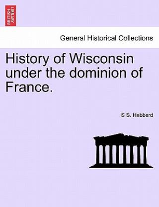 History of Wisconsin Under the Dominion of France.