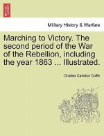 Marching to Victory. the Second Period of the War of the Rebellion, Including the Year 1863 ... Illustrated.