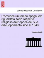 L'America Un Tempo Spagnuola Riguardata Sotto L'Aspetto Religioso Dall' Epoca del Suo Discuoprimento Sino Al 1843.