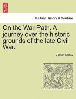 On the War Path. a Journey Over the Historic Grounds of the Late Civil War.