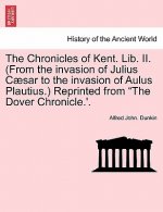 Chronicles of Kent. Lib. II. (from the Invasion of Julius C Sar to the Invasion of Aulus Plautius.) Reprinted from 