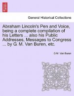 Abraham Lincoln's Pen and Voice, Being a Complete Compilation of His Letters ... Also His Public Addresses, Messages to Congress ... by G. M. Van Bure