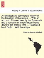 Statistical and Commercial History of the Kingdom of Guatemala ... with an Account of Its Conquest by the Spaniards, and a Narrative of the Principal