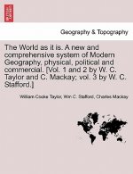World as it is. A new and comprehensive system of Modern Geography, physical, political and commercial. [Vol. 1 and 2 by W. C. Taylor and C. Mackay; v