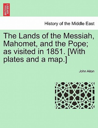 Lands of the Messiah, Mahomet, and the Pope; As Visited in 1851. [With Plates and a Map.]