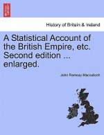 Statistical Account of the British Empire, Etc. Second Edition ... Enlarged.