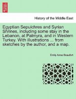 Egyptian Sepulchres and Syrian Shrines, Including Some Stay in the Lebanon, at Palmyra, and in Western Turkey. with Illustrations ... from Sketches by